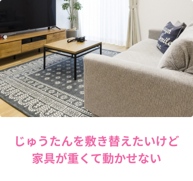 じゅうたん/じゅうたんを敷き替えたいけど家具が重くて動かせない